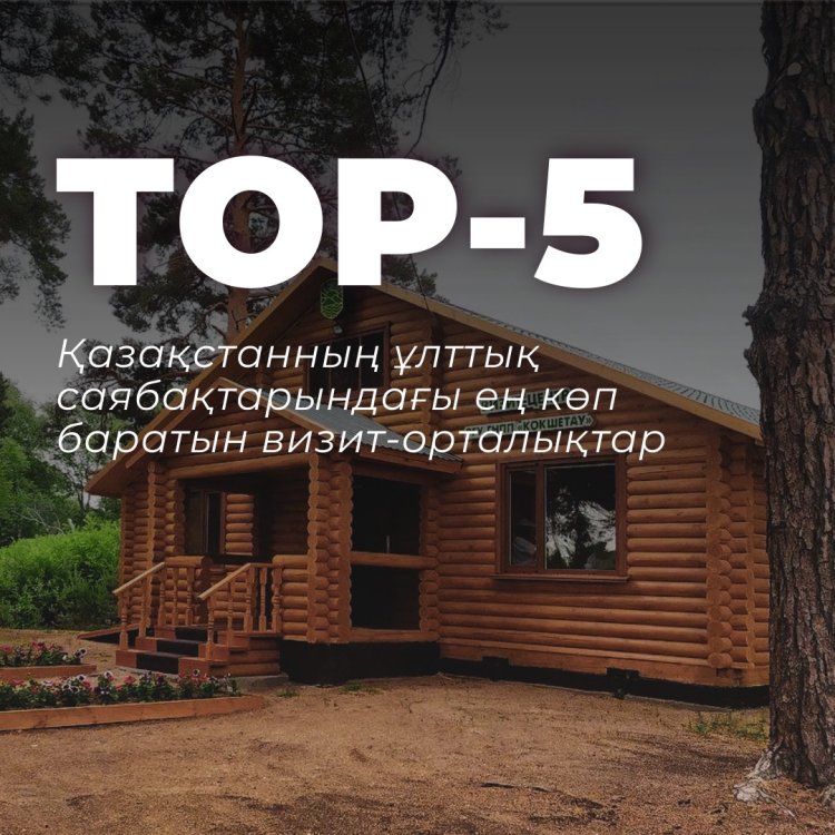 ТОП-5: Қазақстанның ұлттық саябақтарындағы ең көп баратын визит-орталықтар